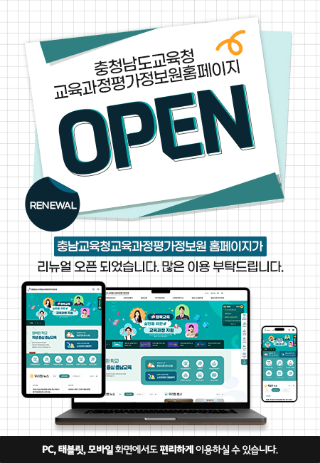 충청남도교육청 교육과정평가정보원홈페이지 OPEN. RENEWAL. 충남교육청교육과정평가정보원 홈페이지가 리뉴얼 오픈 되었습니다. 많은 이용 부탁드립니다. PC, 태블릿, 모바일 화면에서도 편리하게 이용하실 수 있습니다.
